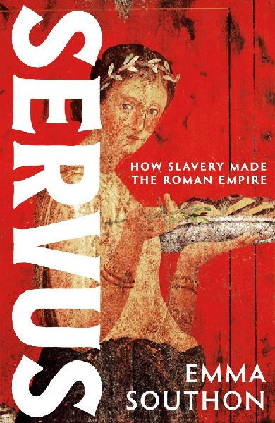 Servus: The moving, enthralling true story of slavery in the Roman Empire by acclaimed ancient historian Emma Southon