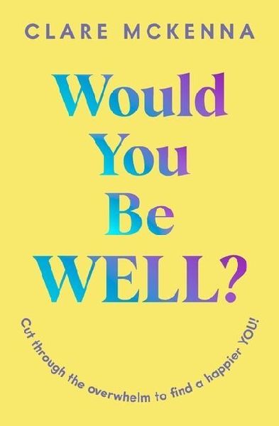 Would You Be Well?: Cut Through the Overwhelm to Find a Happier You