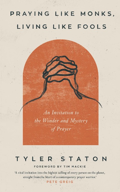 Praying Like Monks, Living Like Fools: An Invitation to the Wonder and Mystery of Prayer