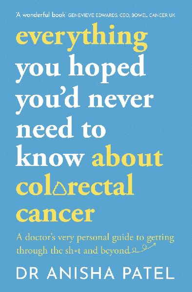 Everything You Hoped Youd Never Need to Know about Colorectal Cancer: A Doctors Very Personal Guide to Getting Through the Sh*t and Beyond