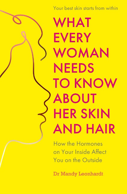 What Every Woman Needs to Know about Her Skin and Hair: How the Hormones on the Inside Affect Your Outside