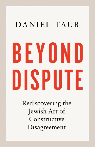Beyond Dispute: Rediscovering the Jewish art of constructive disagreement - WINNER OF THE RABBI SACKS BOOK PRIZE 2025