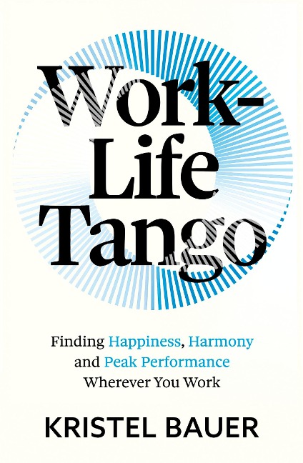 Work-Life Tango: Finding Happiness, Harmony and Peak Performance Wherever You Work