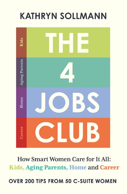 The 4 Jobs Club: How Smart Women Care for It All: Kids, Aging Parents, Home and Career