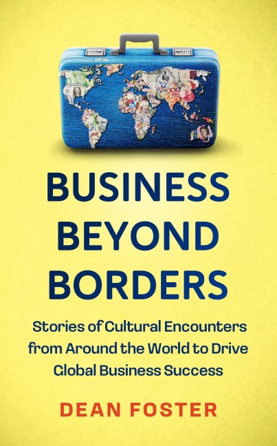 Business Beyond Borders: Stories, Tales and Lessons Learned from Working in 100 Cultures Around the World