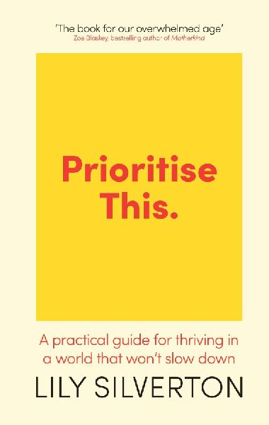 Prioritise This: A Practical Guide for Thriving in a World That Wont Slow Down
