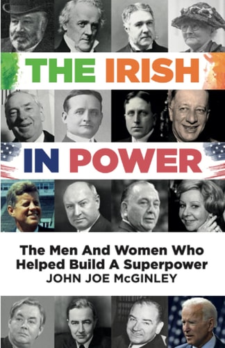 The Irish in Power Men and Women who Helped Build a Superpower