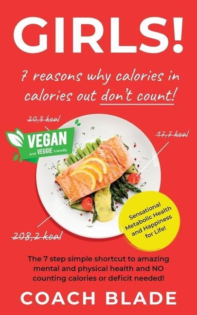 GIRLS! 7 reasons why calories in calories out dont count!: The 7 step simple shortcut to amazing mental and physical health and NO counting calories or deficit needed!