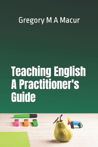 Teaching English - A Practitioner's Guide Over 100 Effective, Ready To Use Activities