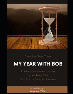 My Year with Bob A Collection of Personal Stories by Members of the Bob Proctor Coaching Program