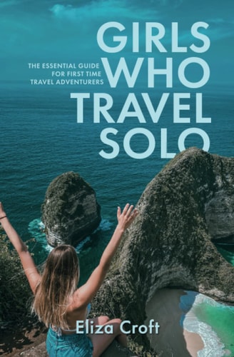 Girls Who Travel Solo The Essential Guide For First Time Travel Adventurers