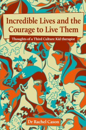 Incredible Lives and the Courage to Live Them Thoughts of a Third Culture Kid Therapist
