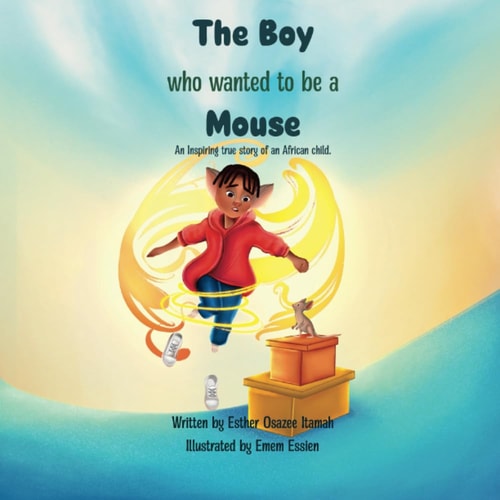 The Boy Who Wanted to be a Mouse An Inspiring True Story of an African Child.