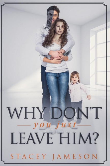 Why Dont you just leave him?: A Domestic violence true story
