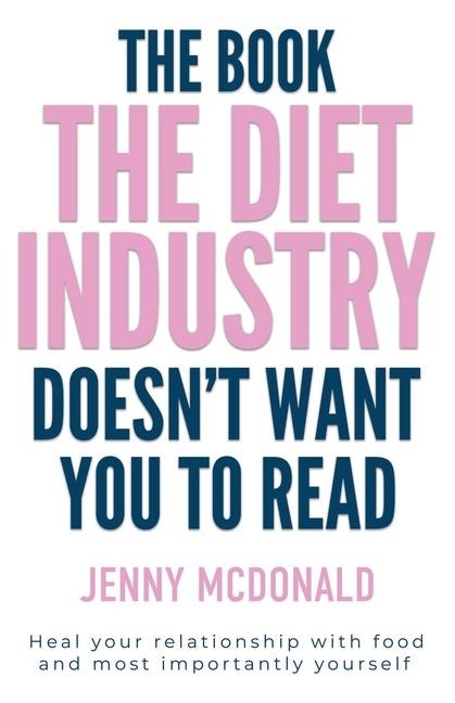 The Book the Diet Industry Doesnt Want You to Read: Heal your relationship with food and most importantly yourself