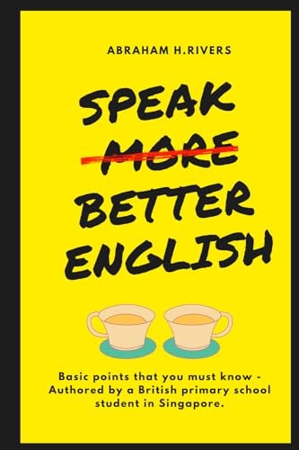 Speak More Better English Basic Points that You Must Know - Authored by a British Primary School Student in Singapore