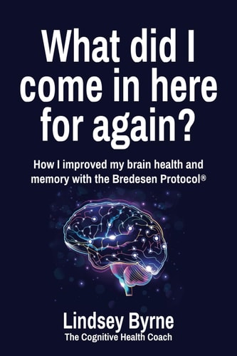 What Did I Come in Here for Again? How I Improved My Brain Health and Memory with the Bredesen Protocol(R)