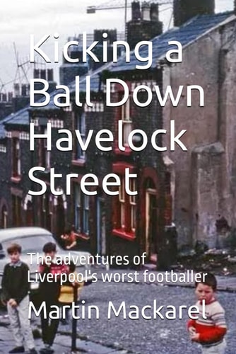 Kicking a Ball Down Havelock Street The Adventures of Liverpool's Worst Footballer