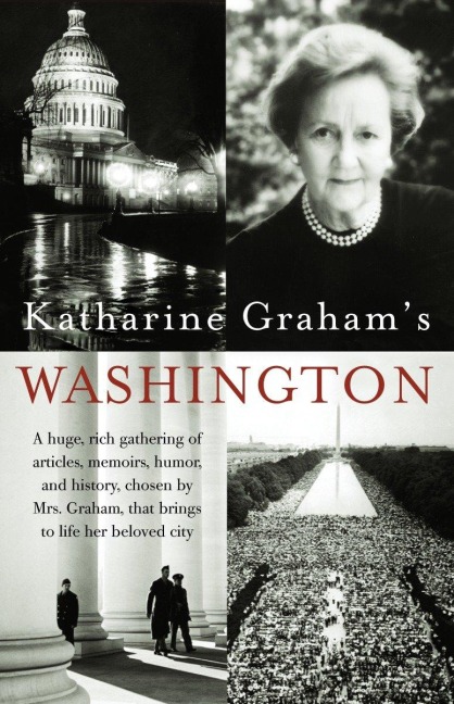 Katharine Grahams Washington: A Huge, Rich Gathering of Articles, Memoirs, Humor, and History, Chosen by Mrs. Graham, That Brings to Life Her Beloved City