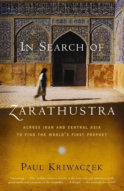 In Search of Zarathustra: Across Iran and Central Asia to Find the Worlds First Prophet