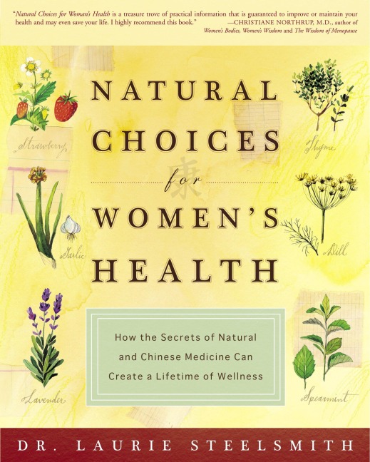 Natural Choices for Womens Health: How the Secrets of Natural and Chinese Medicine Can Create a Lifetime of Wellness