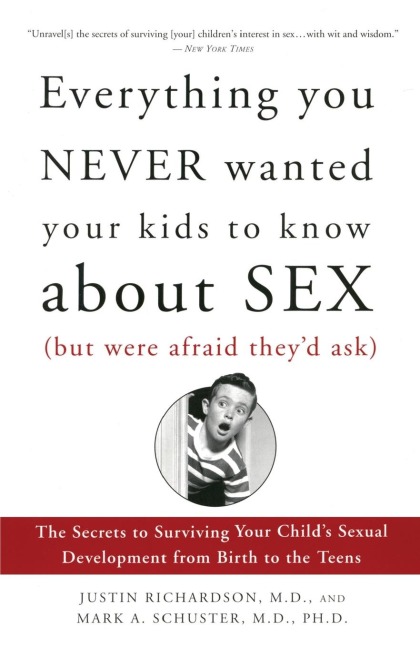 Everything You Never Wanted Your Kids to Know About Sex (But Were Afraid They'd Ask) The Secrets to Surviving Your Child's Sexual Development from Birth to the Teens
