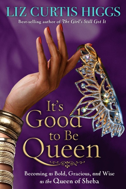 Its Good to Be Queen: Becoming as Bold, Gracious, and Wise as the Queen of Sheba