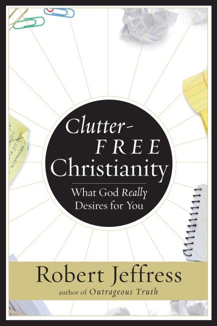 Clutter-Free Christianity: What God Really Desires for You