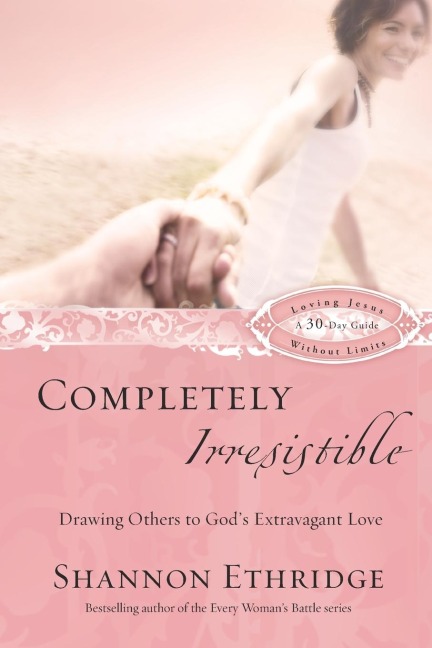 Completely Irresistible: Drawing Others to Gods Extravagant Love