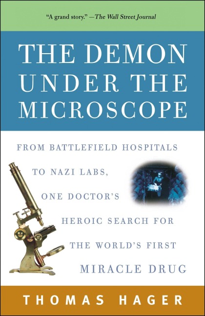The Demon Under the Microscope: From Battlefield Hospitals to Nazi Labs, One Doctors Heroic Search for the Worlds First Miracle Drug