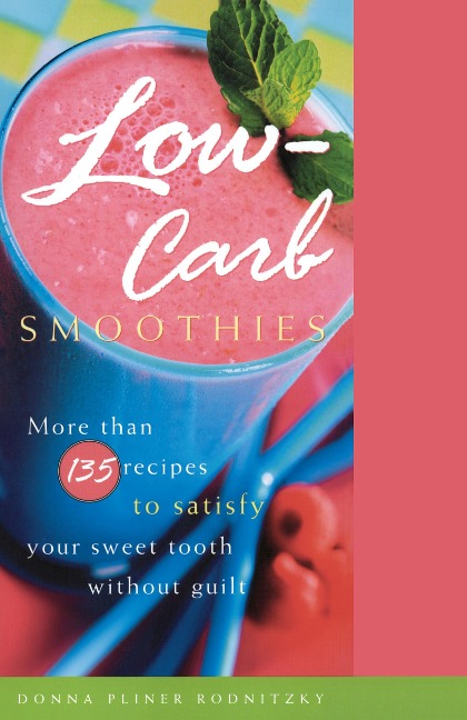 Low-Carb Smoothies: More Than 135 Recipes to Satisfy Your Sweet Tooth Without Guilt