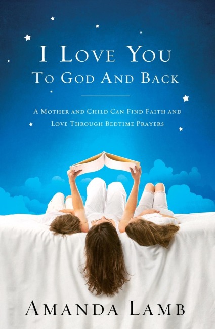 The I Love You to God and Back: A Mother and Child Can Find Faith and Love Through Bedtime Prayers