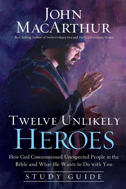 The Twelve Unlikely Heroes: How God Commissioned Unexpected People in the Bible and What He Wants to Do with You (Study Guide)