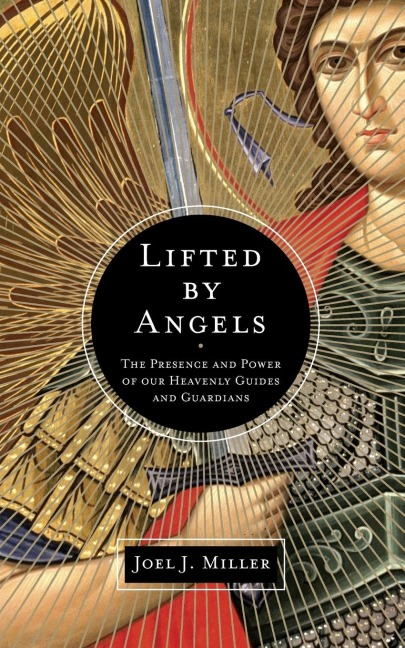 The Lifted by Angels: The Presence and Power of Our Heavenly Guides and Guardians