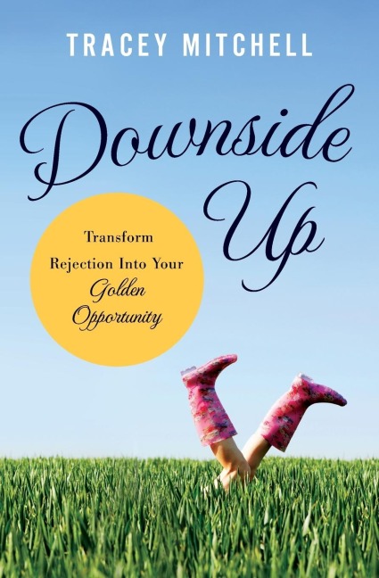The Downside Up: Transform Rejection Into Your Golden Opportunity
