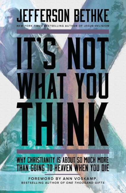 It's Not What You Think: Why Christianity Is about So Much More Than Going to Heaven When You Die
