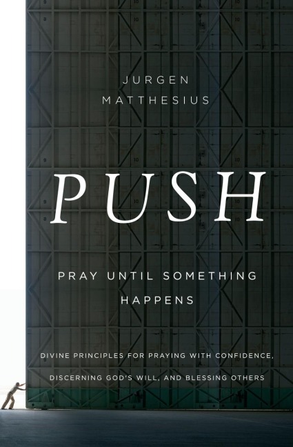 The Push: Pray Until Something Happens: Divine Principles for Praying with Confidence, Discerning God's Will, and Blessing Others