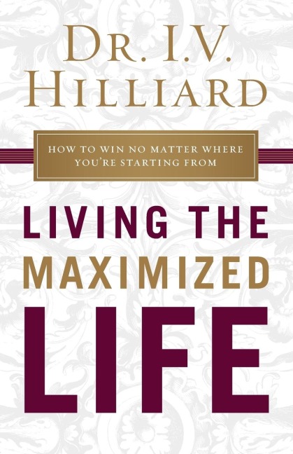 The Living the Maximized Life: How to Win No Matter Where You're Starting from