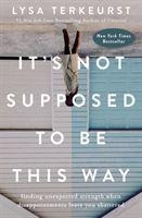 Its Not Supposed to Be This Way: Finding Unexpected Strength When Disappointments Leave You Shattered