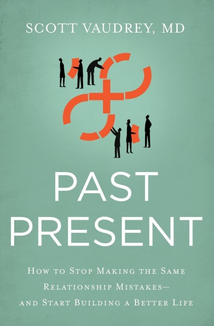 Past Present: How to Stop Making the Same Relationship Mistakes---And Start Building a Better Life