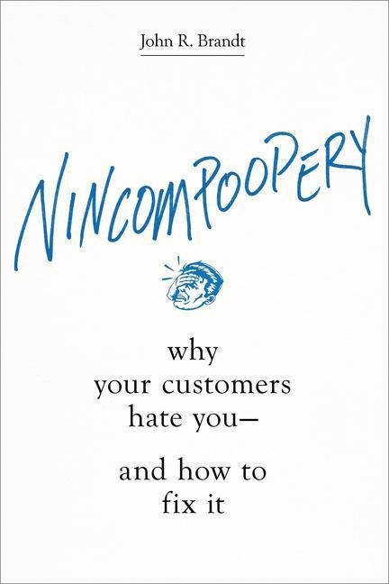Nincompoopery: Why Your Customers Hate You--And How to Fix It