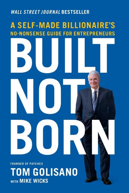 The Built, Not Born: A Self-Made Billionaires No-Nonsense Guide for Entrepreneurs