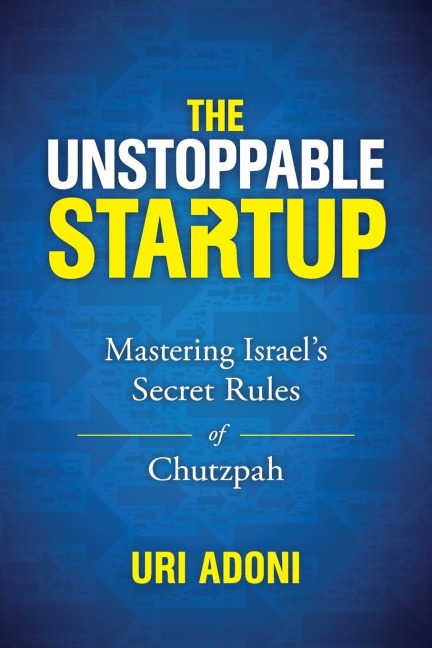 The Unstoppable Startup: Mastering Israel's Secret Rules of Chutzpah