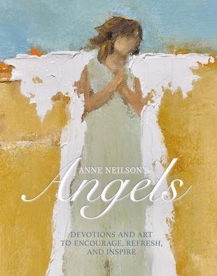 Anne Neilsons Angels: Devotions and Art to Encourage, Refresh, and Inspire (a 40-Day Devotional)