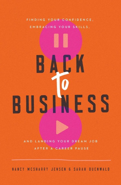 Back to Business: Finding Your Confidence, Embracing Your Skills, and Landing Your Dream Job After a Career Pause