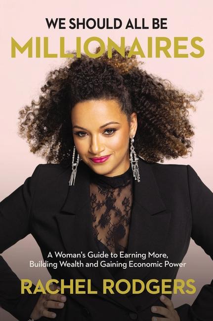 We Should All Be Millionaires: A Womans Guide to Earning More, Building Wealth, and Gaining Economic Power