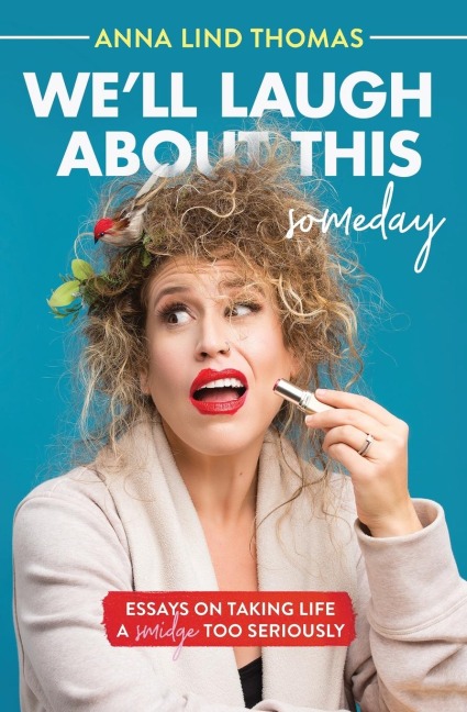 Well Laugh about This (Someday): Essays on Taking Life a Smidge Too Seriously