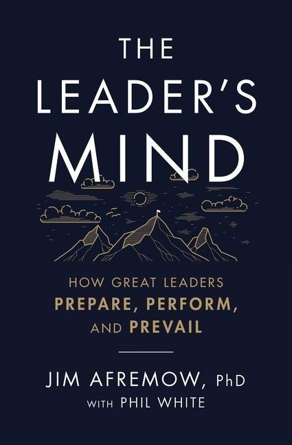 The Leaders Mind: How Great Leaders Prepare, Perform, and Prevail