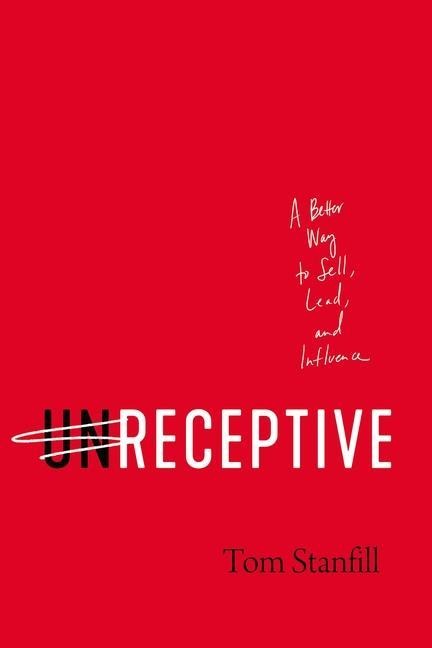 Unreceptive: A Better Way to Sell, Lead, and Influence