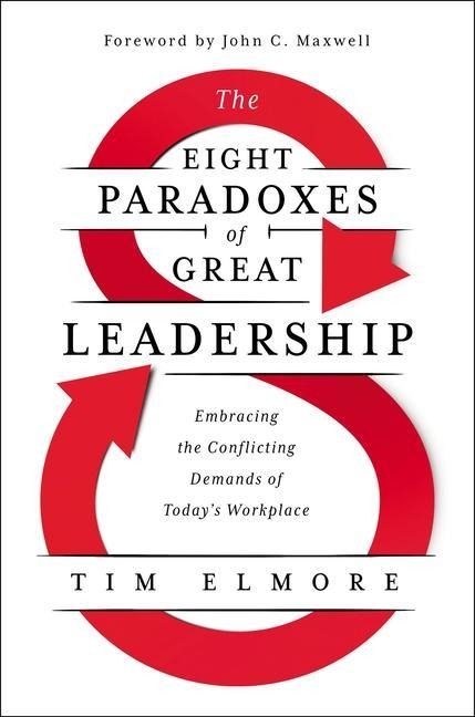 The Eight Paradoxes of Great Leadership: Embracing the Conflicting Demands of Todays Workplace